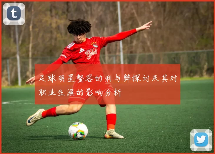 足球明星整容的利与弊探讨及其对职业生涯的影响分析