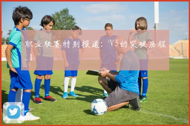 职业联赛特别报道：V5的突破历程_1