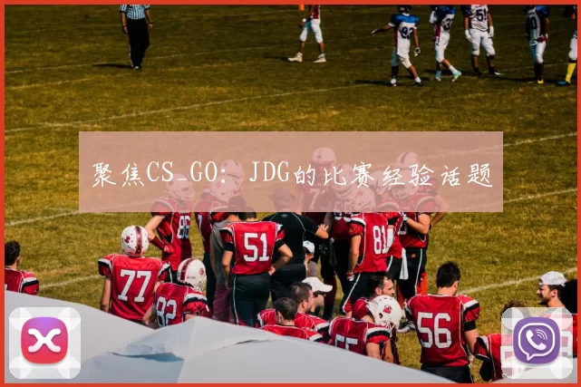 聚焦CS_GO：JDG的比赛经验话题