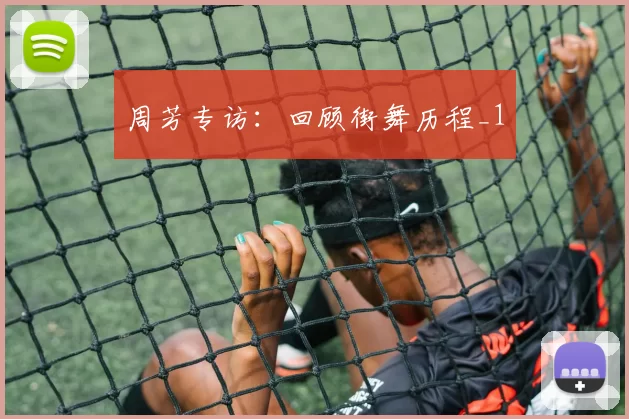 周芳专访：回顾街舞历程_1