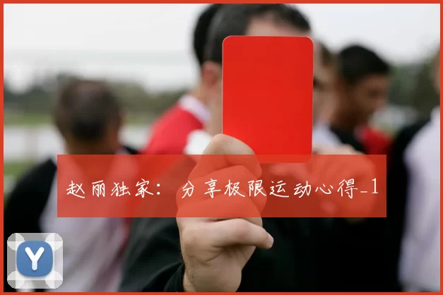 赵丽独家：分享极限运动心得_1