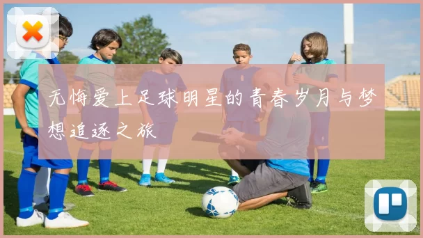 无悔爱上足球明星的青春岁月与梦想追逐之旅