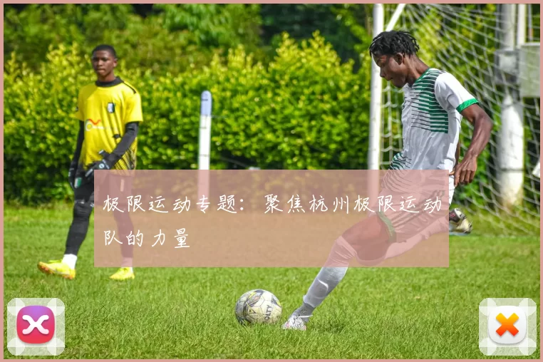 极限运动专题：聚焦杭州极限运动队的力量