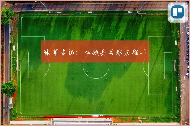 张军专访：回顾乒乓球历程_1