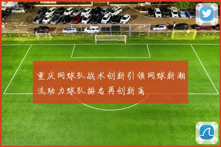 重庆网球队战术创新引领网球新潮流助力球队排名再创新高