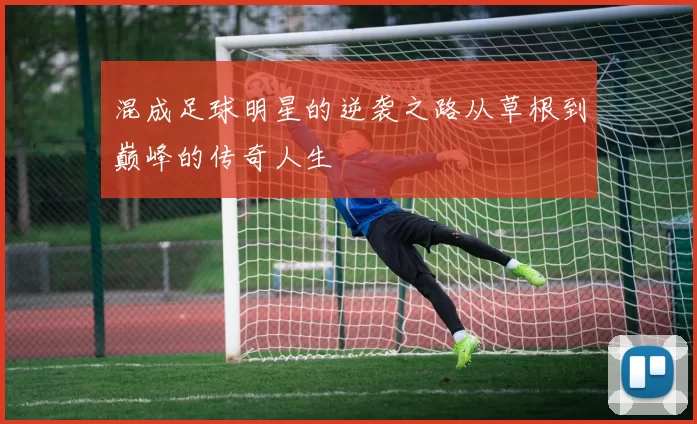 混成足球明星的逆袭之路从草根到巅峰的传奇人生