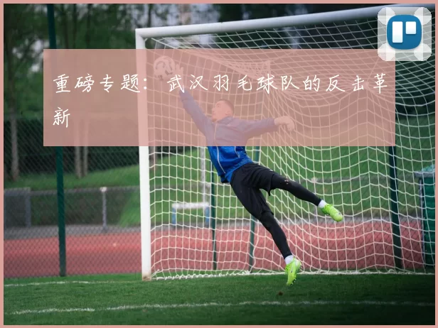 重磅专题：武汉羽毛球队的反击革新